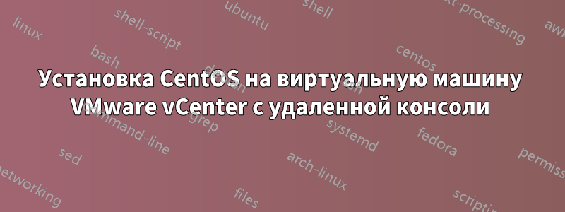 Установка CentOS на виртуальную машину VMware vCenter с удаленной консоли