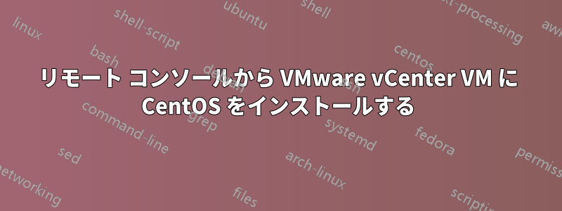 リモート コンソールから VMware vCenter VM に CentOS をインストールする