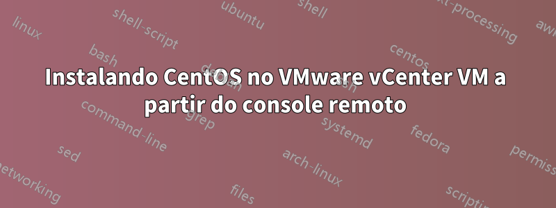 Instalando CentOS no VMware vCenter VM a partir do console remoto