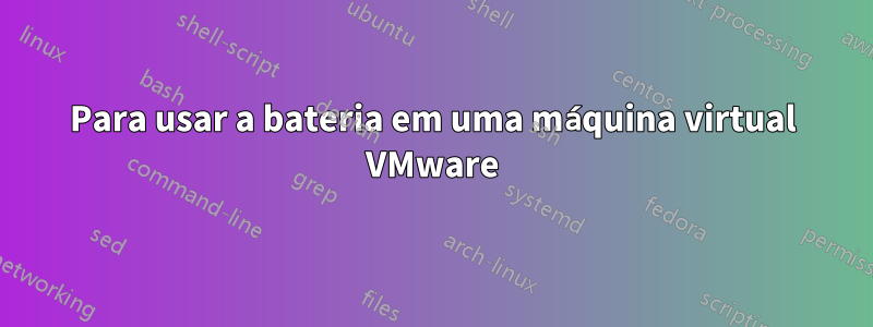 Para usar a bateria em uma máquina virtual VMware