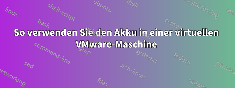 So verwenden Sie den Akku in einer virtuellen VMware-Maschine