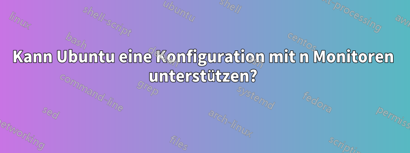 Kann Ubuntu eine Konfiguration mit n Monitoren unterstützen?