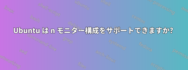 Ubuntu は n モニター構成をサポートできますか?