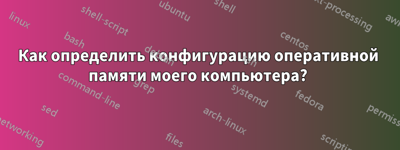 Как определить конфигурацию оперативной памяти моего компьютера?