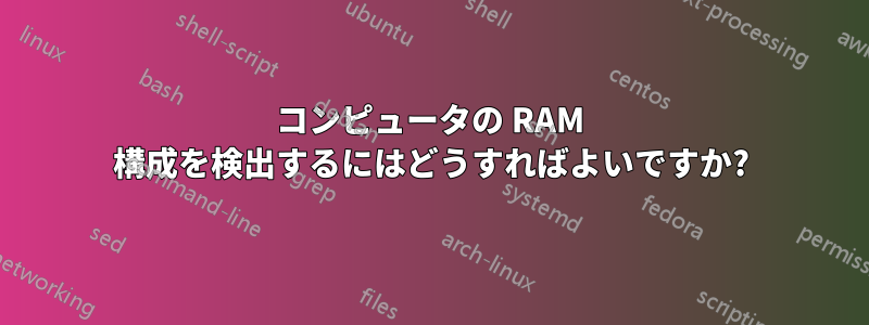 コンピュータの RAM 構成を検出するにはどうすればよいですか?