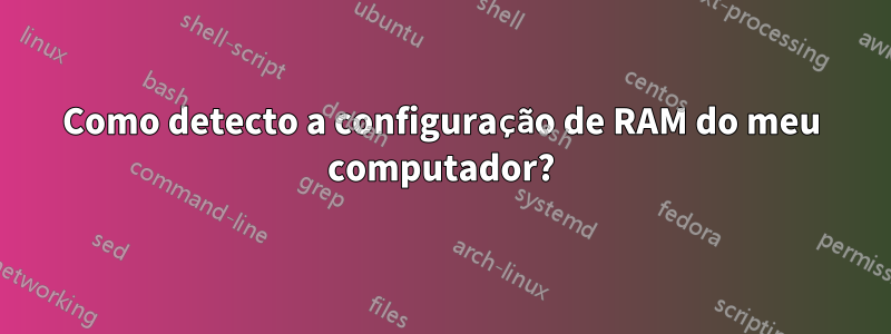 Como detecto a configuração de RAM do meu computador?