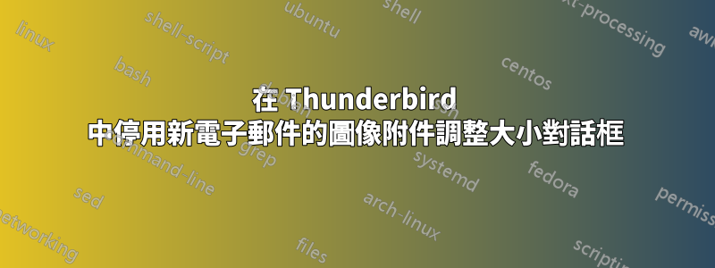 在 Thunderbird 中停用新電子郵件的圖像附件調整大小對話框