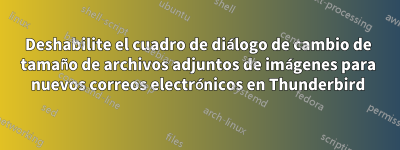 Deshabilite el cuadro de diálogo de cambio de tamaño de archivos adjuntos de imágenes para nuevos correos electrónicos en Thunderbird