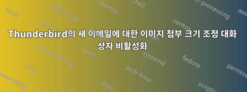 Thunderbird의 새 이메일에 대한 이미지 첨부 크기 조정 대화 상자 비활성화