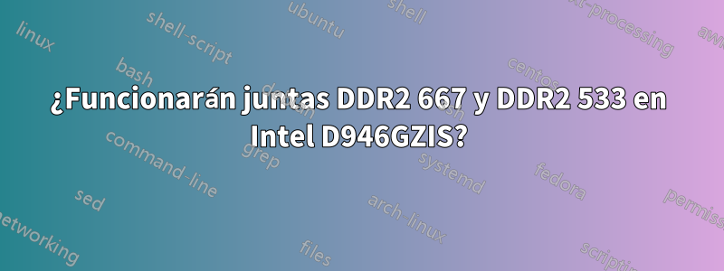 ¿Funcionarán juntas DDR2 667 y DDR2 533 en Intel D946GZIS?