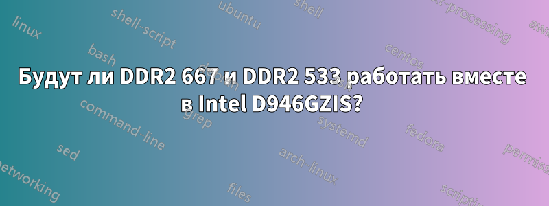 Будут ли DDR2 667 и DDR2 533 работать вместе в Intel D946GZIS?