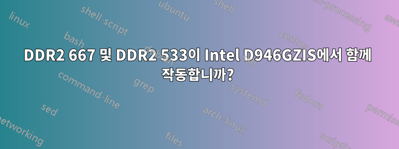 DDR2 667 및 DDR2 533이 Intel D946GZIS에서 함께 작동합니까?