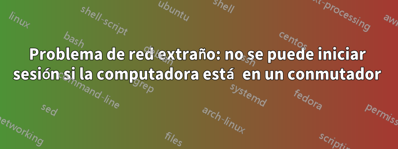 Problema de red extraño: no se puede iniciar sesión si la computadora está en un conmutador