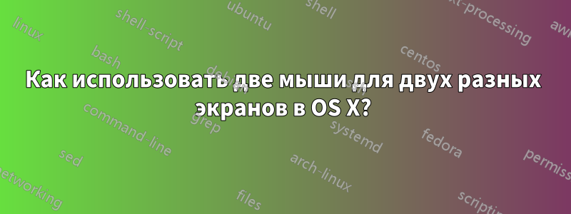 Как использовать две мыши для двух разных экранов в OS X?