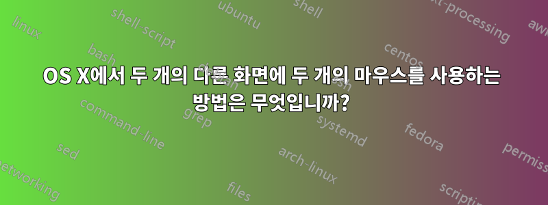 OS X에서 두 개의 다른 화면에 두 개의 마우스를 사용하는 방법은 무엇입니까?