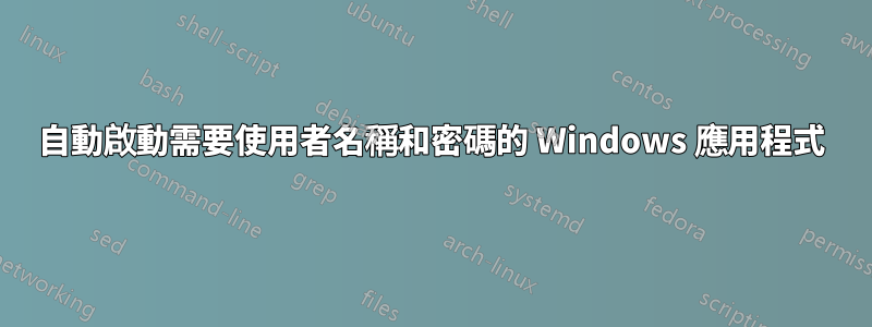 自動啟動需要使用者名稱和密碼的 Windows 應用程式