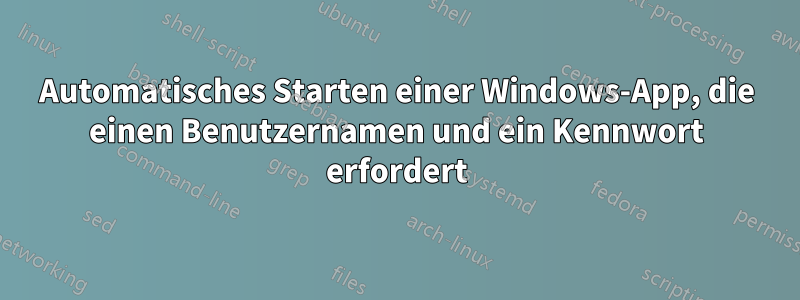 Automatisches Starten einer Windows-App, die einen Benutzernamen und ein Kennwort erfordert