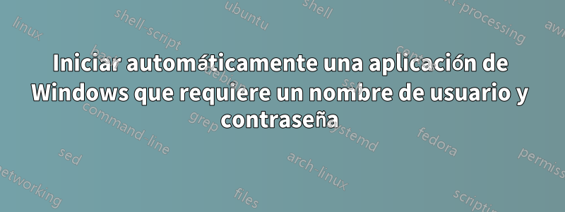 Iniciar automáticamente una aplicación de Windows que requiere un nombre de usuario y contraseña