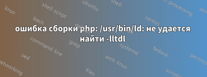 ошибка сборки php: /usr/bin/ld: не удается найти -lltdl