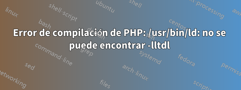 Error de compilación de PHP: /usr/bin/ld: no se puede encontrar -lltdl