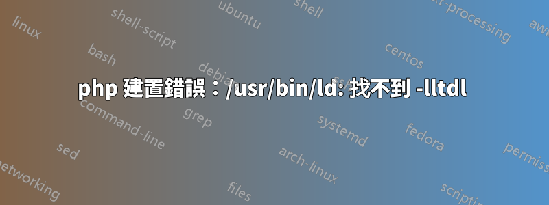 php 建置錯誤：/usr/bin/ld: 找不到 -lltdl