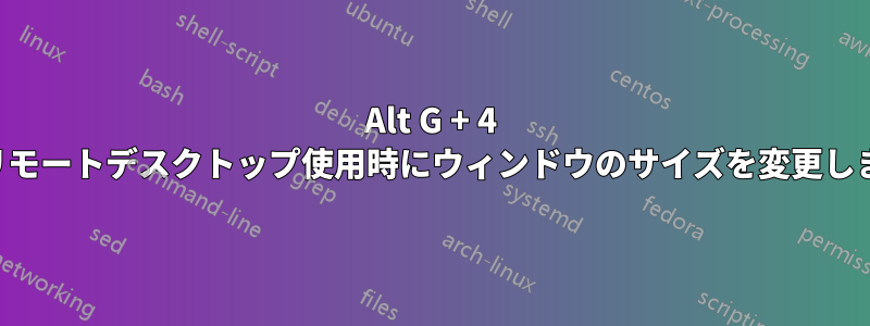 Alt G + 4 はリモートデスクトップ使用時にウィンドウのサイズを変更します