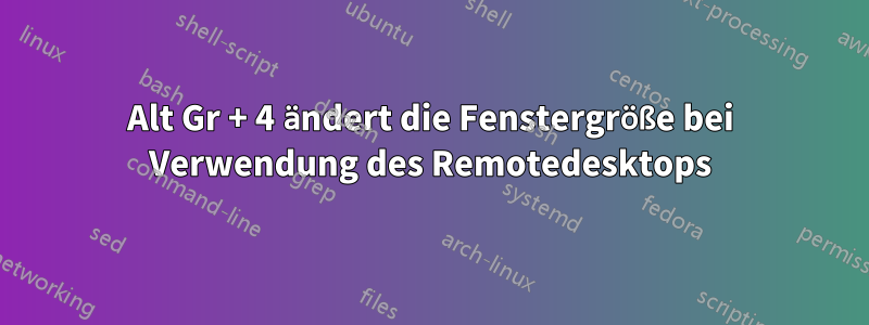 Alt Gr + 4 ändert die Fenstergröße bei Verwendung des Remotedesktops