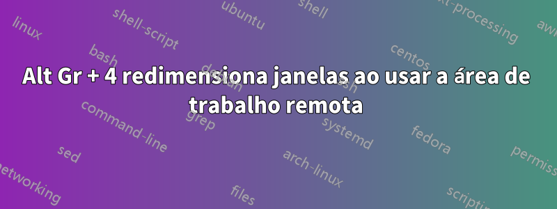 Alt Gr + 4 redimensiona janelas ao usar a área de trabalho remota