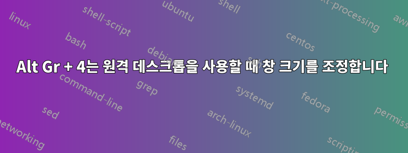 Alt Gr + 4는 원격 데스크톱을 사용할 때 창 크기를 조정합니다