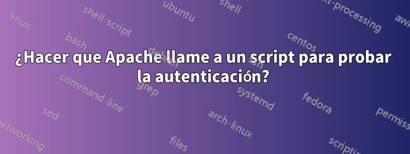 ¿Hacer que Apache llame a un script para probar la autenticación?