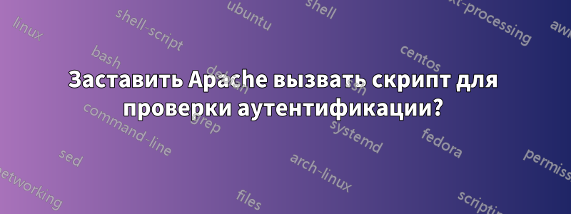 Заставить Apache вызвать скрипт для проверки аутентификации?