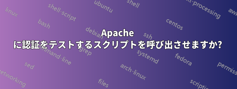 Apache に認証をテストするスクリプトを呼び出させますか?