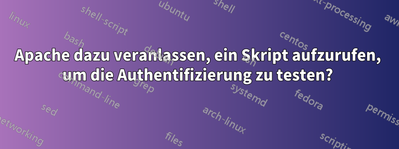 Apache dazu veranlassen, ein Skript aufzurufen, um die Authentifizierung zu testen?