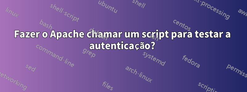 Fazer o Apache chamar um script para testar a autenticação?