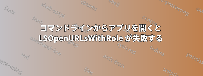 コマンドラインからアプリを開くと LSOpenURLsWithRole が失敗する