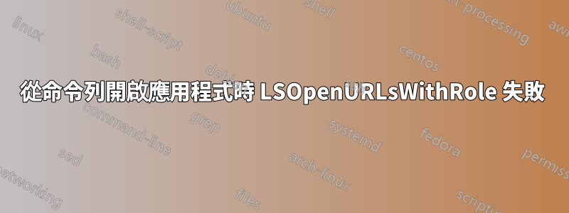 從命令列開啟應用程式時 LSOpenURLsWithRole 失敗