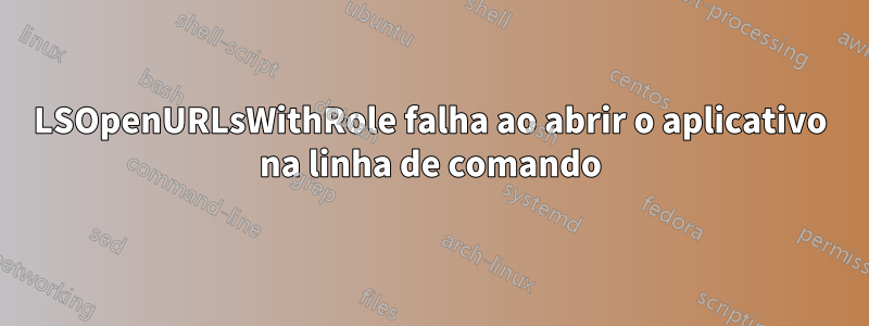 LSOpenURLsWithRole falha ao abrir o aplicativo na linha de comando