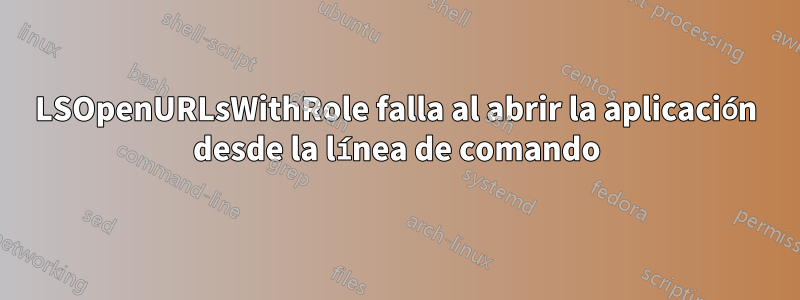 LSOpenURLsWithRole falla al abrir la aplicación desde la línea de comando