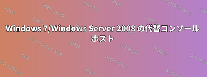 Windows 7/Windows Server 2008 の代替コンソール ホスト