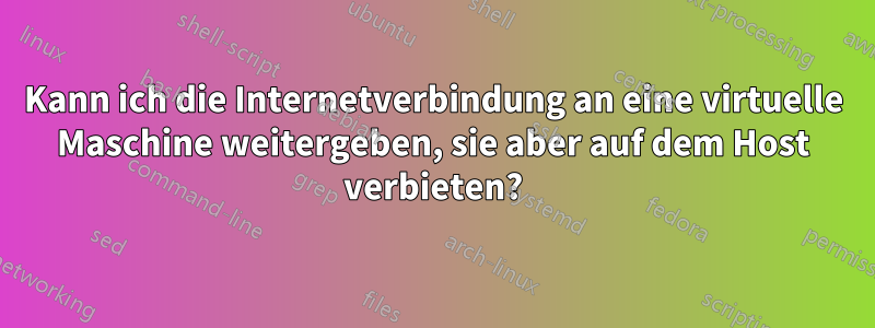 Kann ich die Internetverbindung an eine virtuelle Maschine weitergeben, sie aber auf dem Host verbieten?