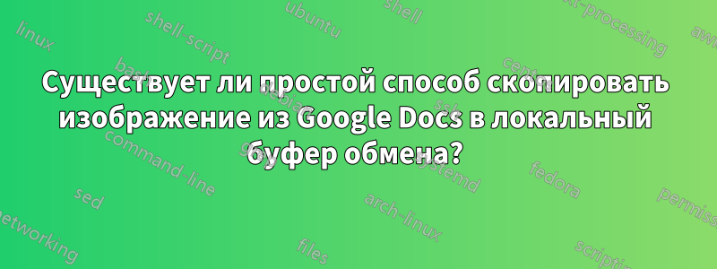 Существует ли простой способ скопировать изображение из Google Docs в локальный буфер обмена?