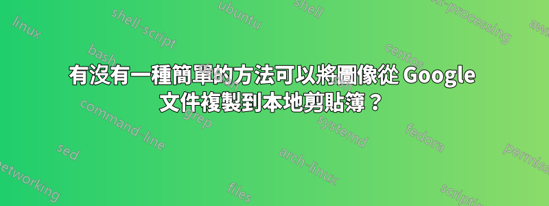 有沒有一種簡單的方法可以將圖像從 Google 文件複製到本地剪貼簿？