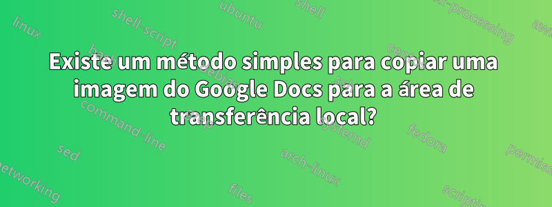 Existe um método simples para copiar uma imagem do Google Docs para a área de transferência local?