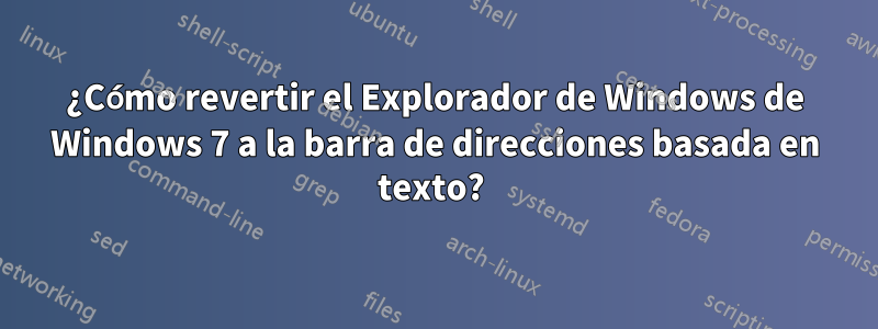 ¿Cómo revertir el Explorador de Windows de Windows 7 a la barra de direcciones basada en texto? 