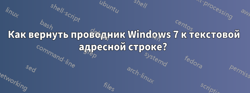 Как вернуть проводник Windows 7 к текстовой адресной строке? 