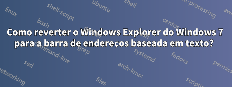 Como reverter o Windows Explorer do Windows 7 para a barra de endereços baseada em texto? 