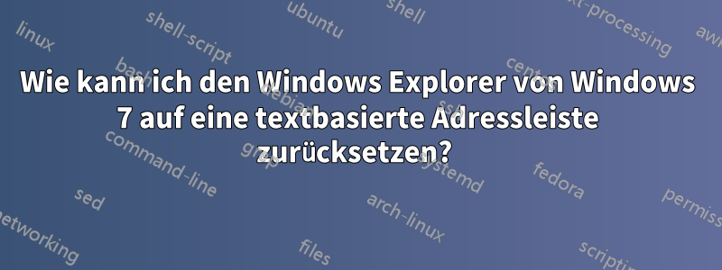 Wie kann ich den Windows Explorer von Windows 7 auf eine textbasierte Adressleiste zurücksetzen? 