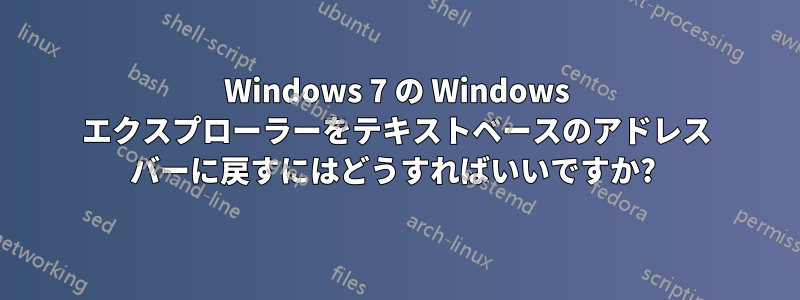 Windows 7 の Windows エクスプローラーをテキストベースのアドレス バーに戻すにはどうすればいいですか? 