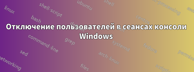 Отключение пользователей в сеансах консоли Windows