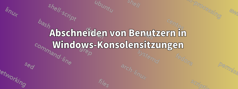 Abschneiden von Benutzern in Windows-Konsolensitzungen